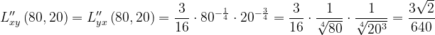 \dpi{120} L''_{xy}\left ( 80,20 \right )=L''_{yx}\left ( 80,20 \right )=\frac{3}{16}\cdot 80^{-\frac{1}{4}}\cdot 20^{-\frac{3}{4}}=\frac{3}{16}\cdot \frac{1}{\sqrt[4]{80}}\cdot \frac{1}{\sqrt[4]{20^{3}}}=\frac{3\sqrt{2}}{640}